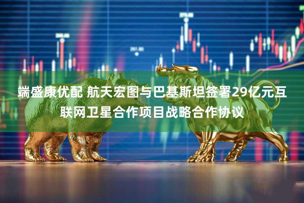 端盛康优配 航天宏图与巴基斯坦签署29亿元互联网卫星合作项目战略合作协议