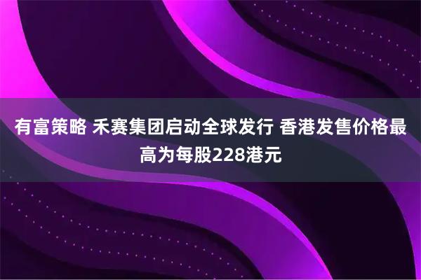 有富策略 禾赛集团启动全球发行 香港发售价格最高为每股228港元
