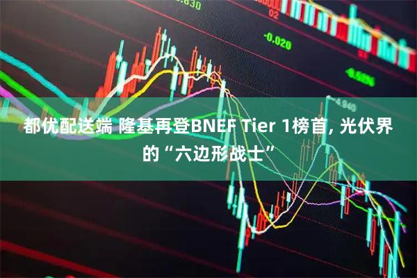 都优配送端 隆基再登BNEF Tier 1榜首, 光伏界的“六边形战士”