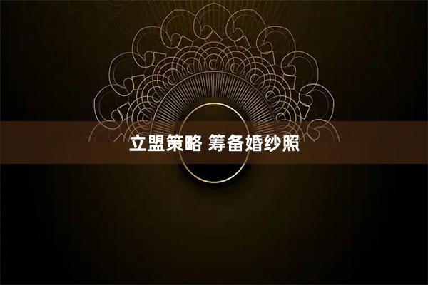 立盟策略 筹备婚纱照
