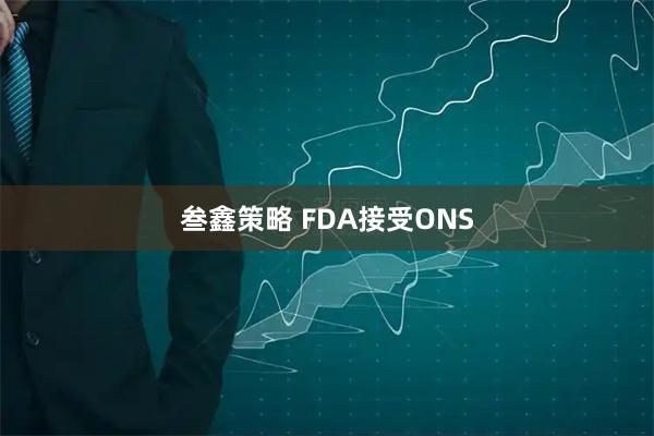 叁鑫策略 FDA接受ONS