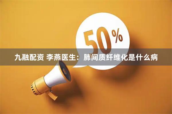 九融配资 李燕医生：肺间质纤维化是什么病