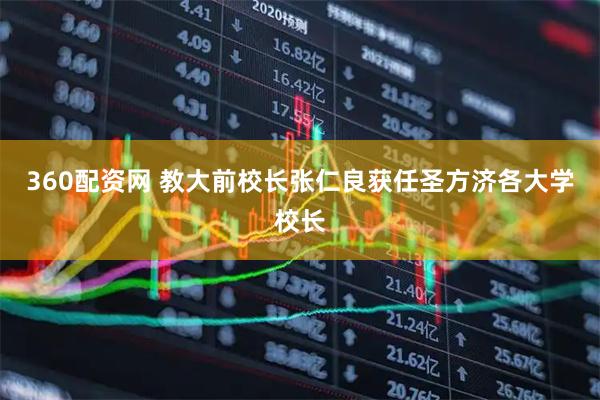 360配资网 教大前校长张仁良获任圣方济各大学校长