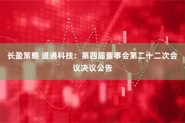 长盈策略 道通科技：第四届董事会第二十二次会议决议公告