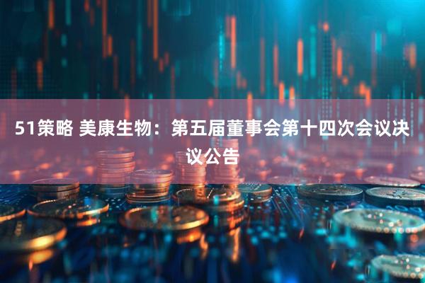 51策略 美康生物：第五届董事会第十四次会议决议公告