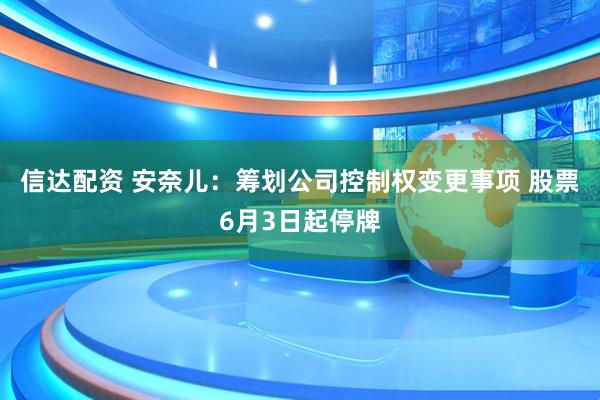 信达配资 安奈儿：筹划公司控制权变更事项 股票6月3日起停牌