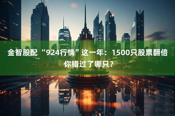 金智股配 “924行情”这一年：1500只股票翻倍 你错过了哪只？