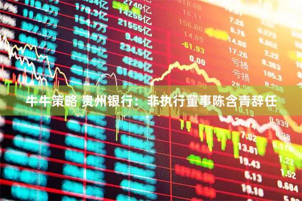 牛牛策略 贵州银行：非执行董事陈含青辞任