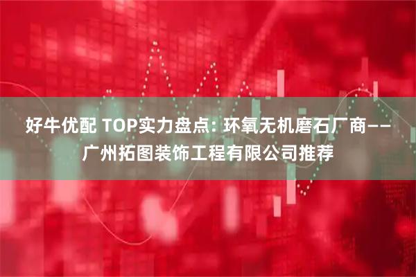 好牛优配 TOP实力盘点: 环氧无机磨石厂商——广州拓图装饰工程有限公司推荐