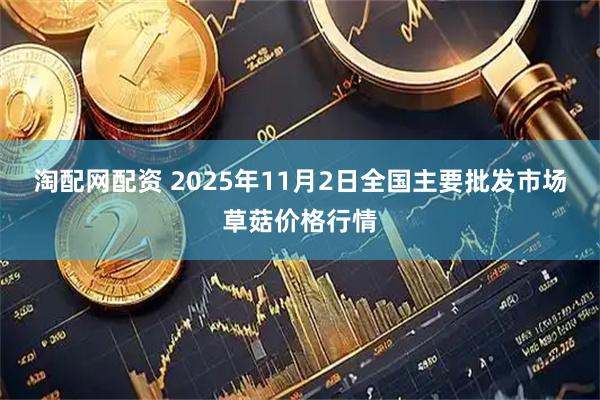 淘配网配资 2025年11月2日全国主要批发市场草菇价格行情