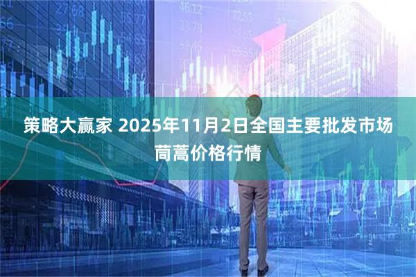 策略大赢家 2025年11月2日全国主要批发市场茼蒿价格行情