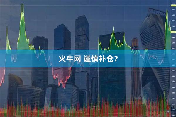 火牛网 谨慎补仓？