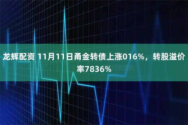 龙辉配资 11月11日甬金转债上涨016%,转股溢价率7836%