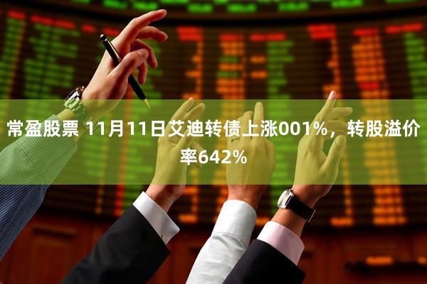 常盈股票 11月11日艾迪转债上涨001%,转股溢价率642%