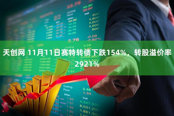 天创网 11月11日赛特转债下跌154%,转股溢价率2921%