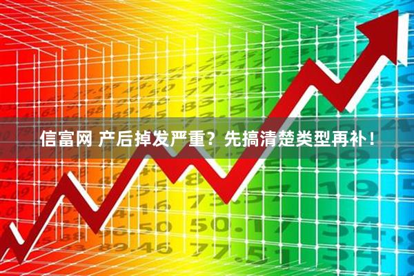 信富网 产后掉发严重?先搞清楚类型再补!