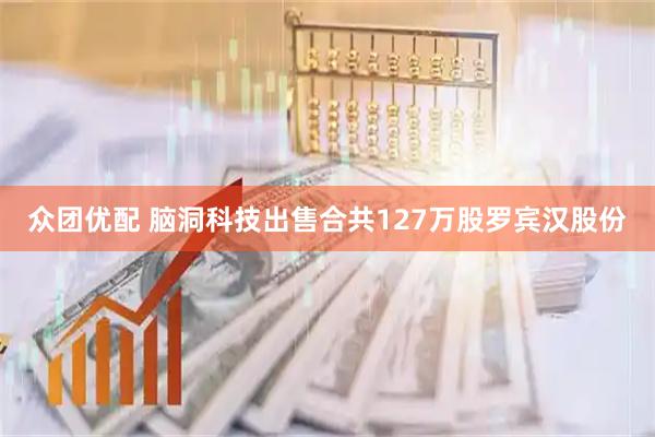 众团优配 脑洞科技出售合共127万股罗宾汉股份