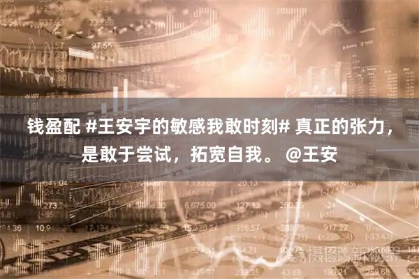钱盈配 #王安宇的敏感我敢时刻# 真正的张力，是敢于尝试，拓宽自我。 @王安